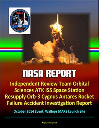 Read NASA Report: Independent Review Team Orbital Sciences ATK ISS Space Station Resupply Orb-3 Cygnus Antares Rocket Failure Accident Investigation Report, October 2014 Event, Wallops MARS Launch Site - U.S. Government file in PDF