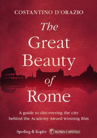 Download The Great Beauty of Rome: A guide to discovering the city behind the Academy Award winning film - Costantino D'Orazio | PDF