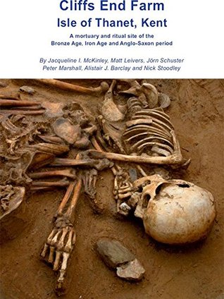 Read Online Cliffs End Farm Isle of Thanet, Kent: A mortuary and ritual site of the Bronze Age, Iron Age and Anglo-Saxon period with evidence for long-distance maritime  (Wessex Archaeology reports Book 31) - Jacqueline I. Mckinley file in PDF