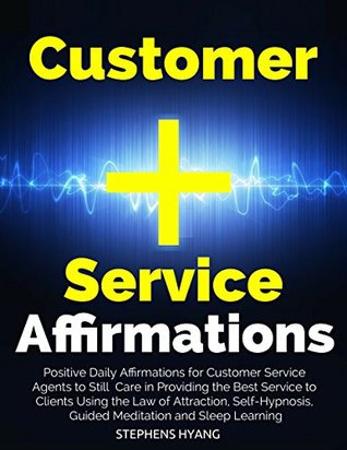Read Online Customer Service Affirmations: Positive Daily Affirmations for Customer Service Agents to Still Care in Providing the Best Service to Clients Using the Law of Attraction, Self-Hypnosis - Stephens Hyang file in ePub