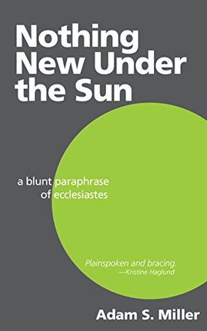 Download Nothing New Under the Sun: A Blunt Paraphrase of Ecclesiastes - Adam S. Miller | PDF