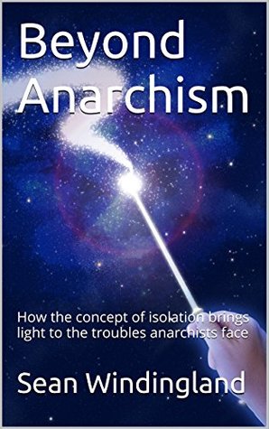 Full Download Beyond Anarchism: How the concept of isolation brings light to the troubles anarchists face - Sean Windingland file in PDF