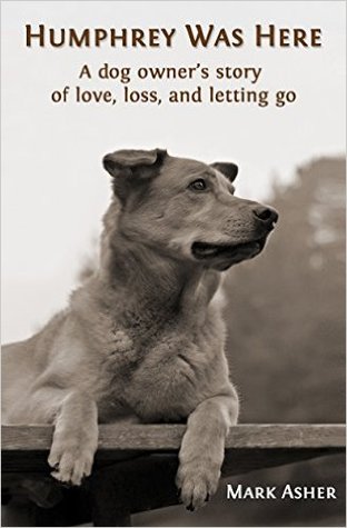 Read Online Humphrey Was Here: A Dog Owner's Story of Love, Loss, and Letting Go - Mark J. Asher | ePub