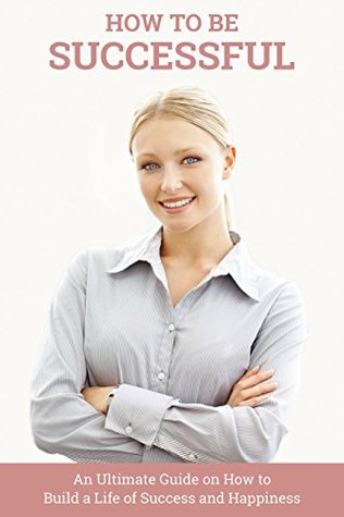 Full Download How to be Successful: An Ultimate Guide on How to Build a Life of Success and Happiness - Ian Kipkosgei | ePub