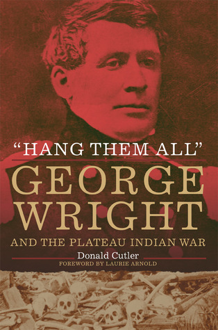 Read Online Hang Them All: George Wright and the Plateau Indian War, 1858 - Donald Cutler | PDF