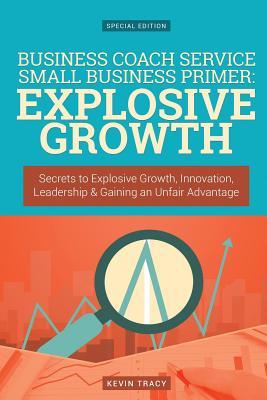 Read Business Coach Service Small Business Primer - Explosive Growth (Gold Edition): Secrets to Explosive Growth, Innovation, Leadership & Gaining an Unfair Advantage - Kevin Tracy file in ePub