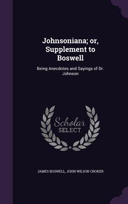 Read Online Johnsoniana; Or, Supplement to Boswell: Being Anecdotes and Sayings of Dr. Johnson - James Boswell file in ePub