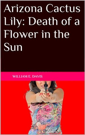 Full Download Arizona Cactus Lily: Death of a Flower in the Sun - William Davis file in PDF