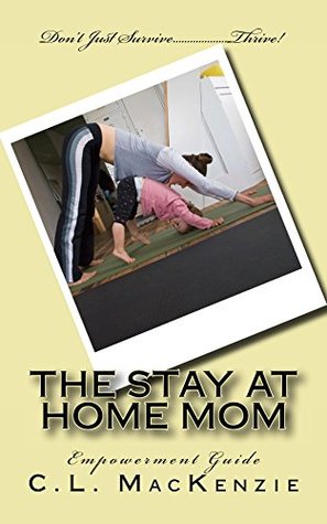 Full Download The Stay-At-Home-Mom: Don't Just Survive..Thrive! - C.L. MacKenzie | ePub