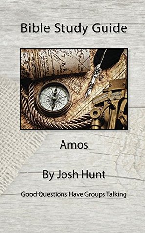 Read Online Bible Study Guide -- Amos: Good Questions Have Small Groups Talking - Josh Hunt | PDF