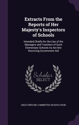 Download Extracts from the Reports of Her Majesty's Inspectors of Schools: Intended Chiefly for the Use of the Managers and Teachers of Such Elementary Schools as Are Not Receiving Government Aid - Great Britain Committee on Education file in ePub