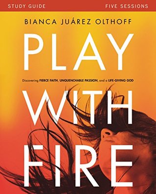 Read Play with Fire Study Guide: Discovering Fierce Faith, Unquenchable Passion and a Life-Giving God - Bianca Juarez Olthoff | ePub