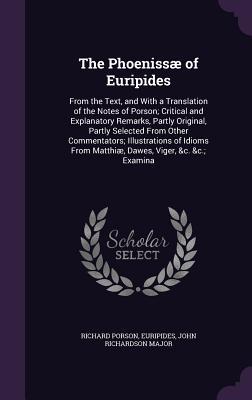 Full Download The Phoenissae of Euripides: From the Text, and with a Translation of the Notes of Porson; Critical and Explanatory Remarks, Partly Original, Partly Selected from Other Commentators; Illustrations of Idioms from Matthiae, Dawes, Viger, &C. &C.; Examina - Euripides file in PDF