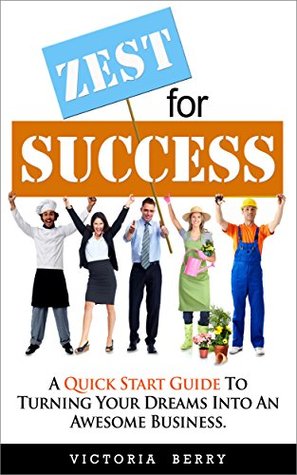 Read Zest for Success (A Quick Start Guide To Turning Your Dreams Into An Awesome Business) - Victoria Berry | ePub