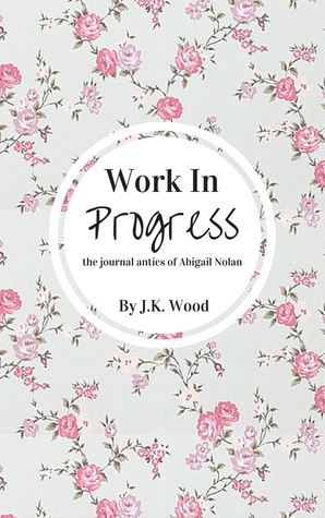 Download Work In Progress: the journal antics of Abigail Nolan - J.K. Wood | PDF