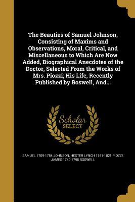 Read The Beauties of Samuel Johnson, Consisting of Maxims and Observations, Moral, Critical, and Miscellaneous to Which Are Now Added, Biographical Anecdotes of the Doctor, Selected from the Works of Mrs. Piozzi; His Life, Recently Published by Boswell, And - Samuel Johnson file in ePub