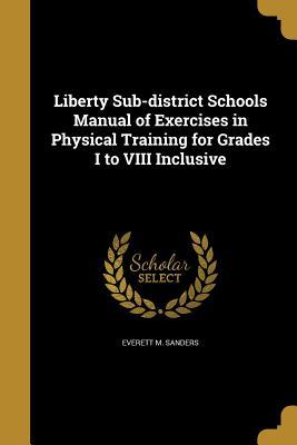 Full Download Liberty Sub-District Schools Manual of Exercises in Physical Training for Grades I to VIII Inclusive - Everett M. Sanders | PDF