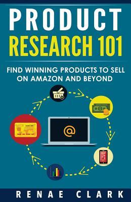Read Online Product Research 101: Find Winning Products to Sell on Amazon and Beyond - Renae Clark file in PDF