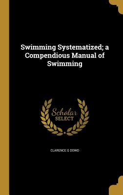Read Online Swimming Systematized; A Compendious Manual of Swimming - Clarence G Dowd | PDF