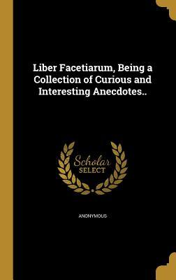 Read Liber Facetiarum, Being a Collection of Curious and Interesting Anecdotes.. - Anonymous file in ePub