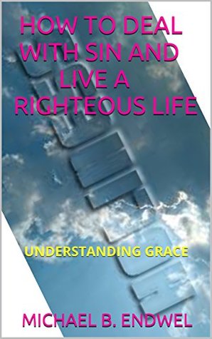 Download Books: HOW TO STOP SINNING:: HOW TO DEAL WITH SIN AND LIVE A RIGHTEOUS LIFE: UNDERSTANDING GRACE: HOW TO STOP SINNING EFFORTLESSLY - MICHAEL B. ENDWEL | PDF