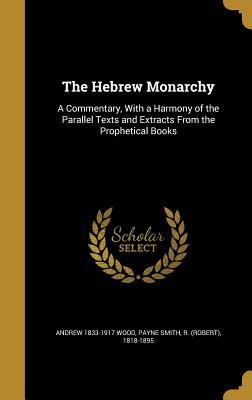 Read Online The Hebrew Monarchy: A Commentary, with a Harmony of the Parallel Texts and Extracts from the Prophetical Books - Andrew Wood | ePub