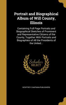 Read Portrait and Biographical Album of Will County, Illinois: Containing Full Page Portraits and Biographical Sketches of Prominent and Representative Citizens of the County, Together with Portraits and Biographies of All the Presidents of the United - Geoffrey Chapman Publishers file in PDF