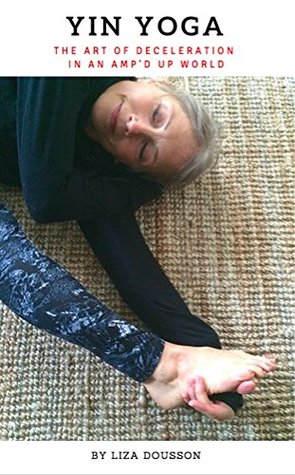 Download YIN Yoga: The Art of Deceleration in an Amp'd up World (1 Book 100) - Liza Dousson | ePub