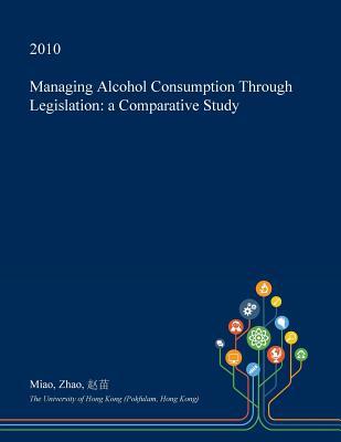 Download Managing Alcohol Consumption Through Legislation: A Comparative Study - Miao Zhao | PDF