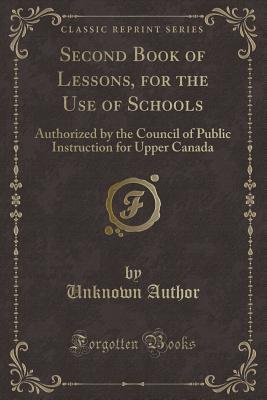 Read Second Book of Lessons, for the Use of Schools: Authorized by the Council of Public Instruction for Upper Canada (Classic Reprint) - Unknown file in PDF