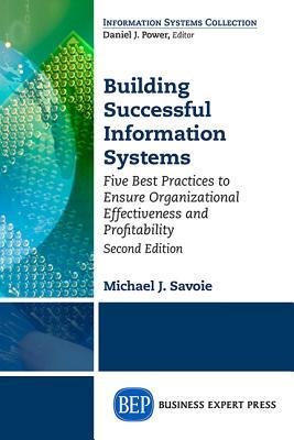Full Download Building Successful Information Systems: Five Best Practices to Ensure Organizational Effectiveness and Profitability, Second Edition - Michael Savoie file in ePub