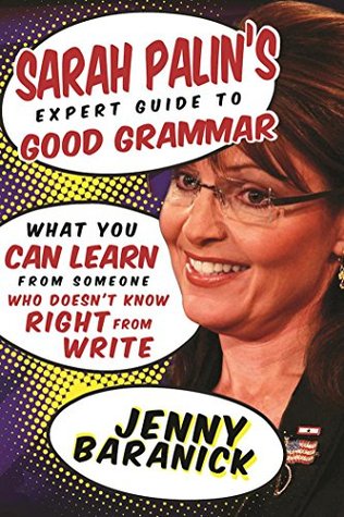 Read Online Sarah Palin's Expert Guide to Good Grammar: What You Can Learn from Someone Who Doesn't Know Right from Write - Jenny Baranick | PDF