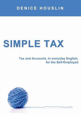 Read Simple Tax: Tax and Accounts, in Everyday English, for the Self-Employed (2017 Edition) - Denice Houslin file in ePub