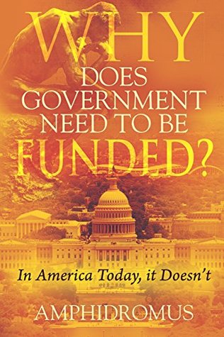 Read Online Why Does Government Need to be Funded?: In America Today, it Doesn't - Amphidromus | PDF