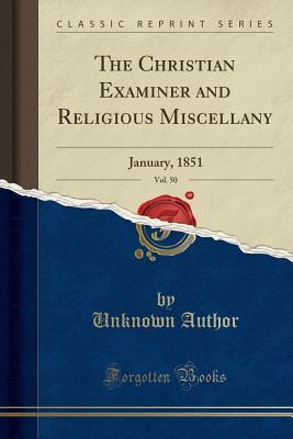 Read Online The Christian Examiner and Religious Miscellany, Vol. 50: January, 1851 (Classic Reprint) - Unknown | PDF