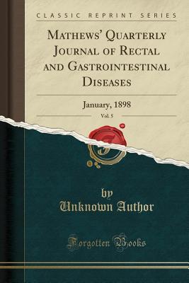 Download Mathews' Quarterly Journal of Rectal and Gastrointestinal Diseases, Vol. 5: January, 1898 (Classic Reprint) - Unknown file in PDF