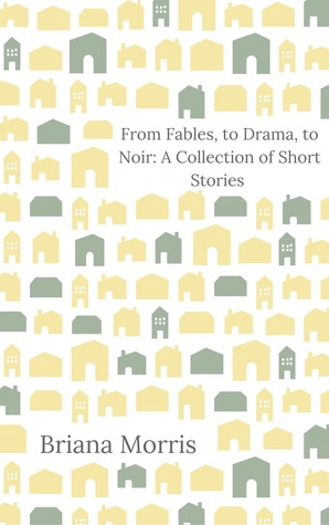 Download From Fables, to Drama, to Noir: A Collection of Short Stories - Briana Morris | PDF