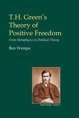 Read Online T.H. Green's Theory of Positive Freedom: From Metaphysics to Political Theory - Ben Wempe | PDF