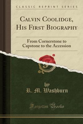 Read Calvin Coolidge, His First Biography: From Cornerstone to Capstone to the Accession (Classic Reprint) - Robert Morris Washburn | PDF