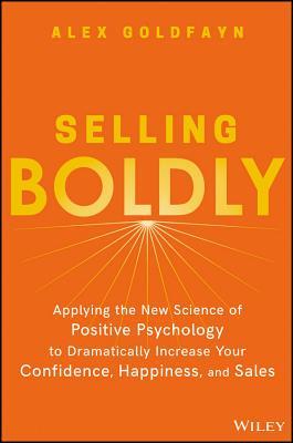 Download Selling Boldly: Applying the New Science of Positive Psychology to Dramatically Increase Your Confidence, Happiness, and Sales - Alex Goldfayn | ePub