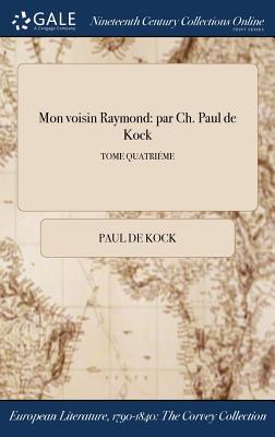 Read Mon Voisin Raymond: Par Ch. Paul de Kock; Tome Quatrieme - Paul de Kock | PDF