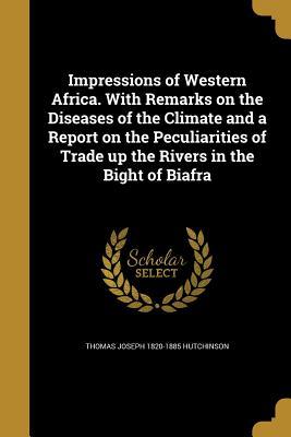 Download Impressions of Western Africa. with Remarks on the Diseases of the Climate and a Report on the Peculiarities of Trade Up the Rivers in the Bight of Biafra - Thomas Joseph Hutchinson | PDF