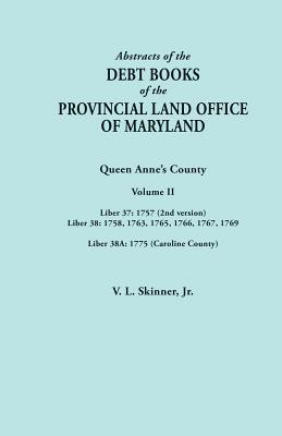 Read Online Abstracts of the Debt Books of the Provincial Land Office of Maryland. Volume II: Liber 37: 1757 (2nd Version); Liber 38: 1758, 1763, 1765, 1766, 1767, 1769; Liber 38a: 1775 (Caroline County) - Jr Vernon L Skinner | PDF