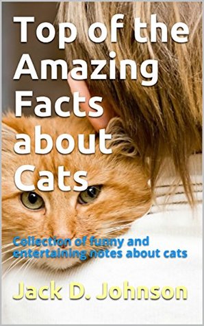 Full Download Top of the Amazing Facts about Cats: Collection of funny and entertaining notes about cats - Jack D. Johnson | ePub