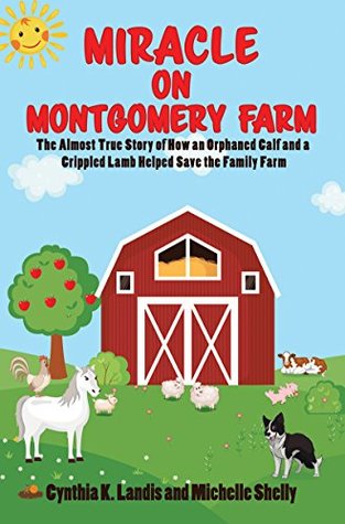 Read Online Miracle on Montgomery Farm: The Almost True Story of How an Orphaned Calf and a Crippled Lamb Helped Save the Family Farm - Cynthia K. Landis file in ePub