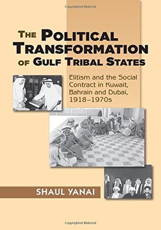 Full Download The Political Transformation of Gulf Tribal States: Elitism and the Social Contract in Kuwait, Bahrain and Dubai, 1918–1970s - Shaul Yanai | ePub