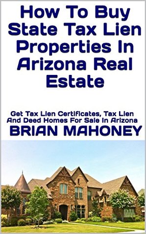 Read How To Buy State Tax Lien Properties In Arizona Real Estate: Get Tax Lien Certificates, Tax Lien And Deed Homes For Sale In Arizona - Brian Mahoney file in PDF