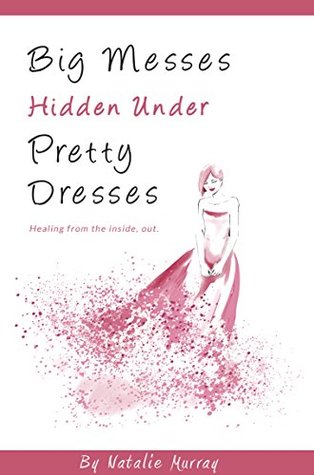 Download Big Messes, Hidden Under Pretty Dresses : Healing From the Inside Out - Natalie Murray file in PDF