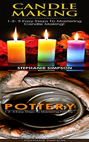 Read Online Candle Making & Pottery: 1-2-3 Easy Steps To Mastering Candle Making! & 1-2-3-Easy Steps To Mastering Pottery (Candle Making, Ceramics, Jewelry, Pottery, Scrapbooking) - Stephanie Simpson file in PDF