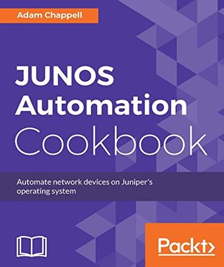 Read JUNOS Automation Cookbook: Automate network devices on Juniper's operating system - Adam Chappell file in PDF